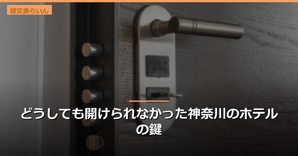 どうしても開けられなかった神奈川のホテルの鍵