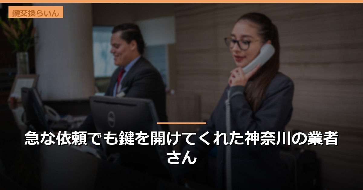 急な依頼でも鍵を開けてくれた神奈川の業者さん