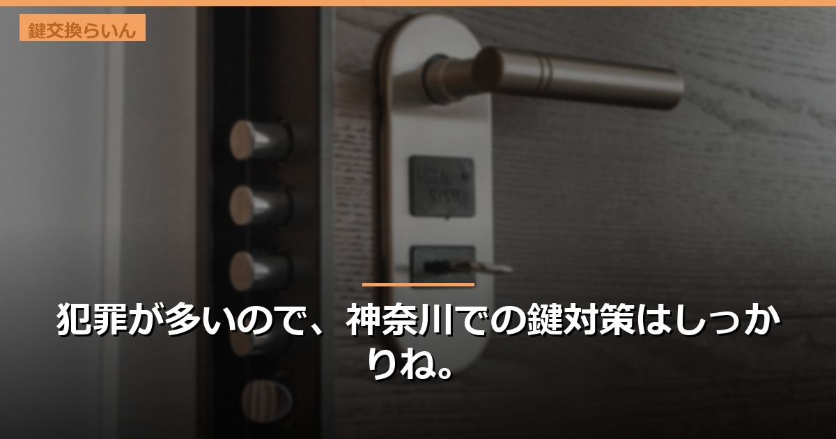 犯罪が多いので、神奈川での鍵対策はしっかりね。