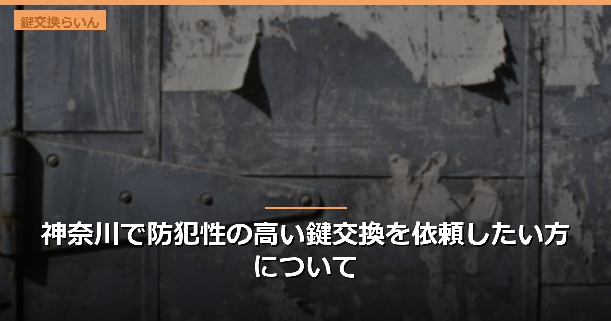 神奈川で防犯性の高い鍵交換を依頼したい方について